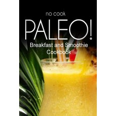No-Cook Paleo! - Breakfast and Smoothie Cookbook: Ultimate Caveman Cookbook Series Perfect Companion ..., Createspace Independent Publishing Platform