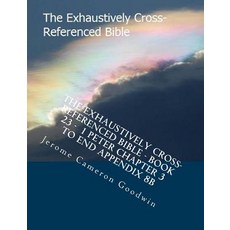 The Exhaustively Cross-Referenced Bible - Book 23 - 1 Peter Chapter 3 to End Appendix 8b: The Exhausti..., Createspace