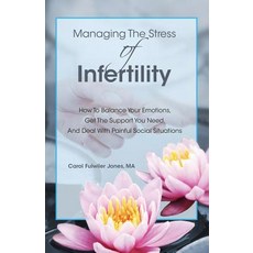 Managing the Stress of Infertility: How to Balance Your Emotions Get the Support You Need and Deal w..., Carol Fulwiler Jones