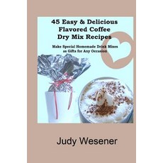 45 Easy & Delicious Flavored Coffee Dry Mix Recipes: Make Special Homemade Drink Mixes as Gifts for An..., Createspace Independent Publishing Platform