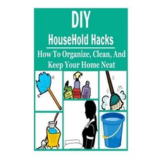 DIY Household Hacks: How to Organize Clean and Keep Your Home Neat: (DIY - Cleaning and Organizing -..., Createspace Independent Publishing Platform
