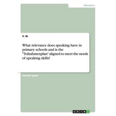 What Relevance Does Speaking Have in Primary Schools and Is the Teilrahmenplan Aligned to Meet the Nee..., Grin Publishing