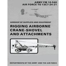 Airdrop of Supplies and Equipment: Rigging Airborne Crane-Shovel and Attachments (FM 10-548 / To 13c7-..., Createspace Independent Publishing Platform