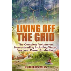 Living Off the Grid: The Complete Volume on Homesteading Including Water Food and Power Production, Createspace Independent Publishing Platform