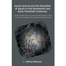 Social Control and the Education of Adults in the Nineteenth and Early Twentieth Centuries: The Role o..., Brown Walker Press (FL)