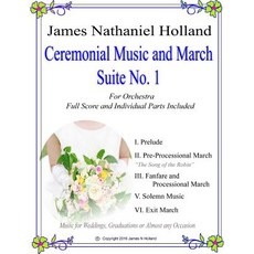Ceremonial Music and March Suite No. 1: Music for Weddings Graduations or Almost Any Occassion. Full ..., Createspace Independent Publishing Platform