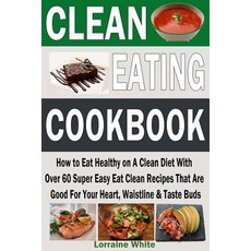 Clean Eating Cookbook: How to Eat Healthy on a Clean Diet with Over 60 Super Easy Eat Clean Recipes Th..., Createspace