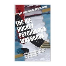 The Ice Hockey Psychology Workbook: How to Use Advanced Sports Psychology to Succeed on the Hockey Rin..., Createspace Independent Publishing Platform