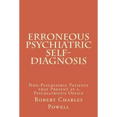 Erroneous Psychiatric Self-Diagnosis: Non-Psychiatric Patients That Present at a Psychiatrist's Office, Createspace Independent Publishing Platform