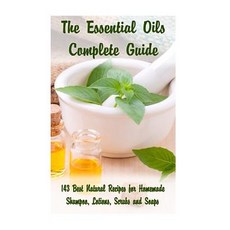The Essential Oils Complete Guide: 143 Best Natural Recipes for Homemade Shampoo Lotions Scrubs and ..., Createspace Independent Publishing Platform