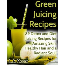 Green Juicing Recipes: Detox and Diet Juicing Recipes for Amazing Skin Healthy Hair and a Radiant Sou..., Createspace Independent Publishing Platform