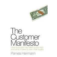 The Customer Manifesto: How Business Has Failed Customers and What It Takes to Earn Lasting Loyalty, Createspace Independent Publishing Platform