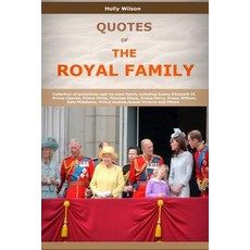 Quotes of the Royal Family: Collection of Quotations Said by Royal Family Including Queen Elizabeth II..., Createspace Independent Publishing Platform
