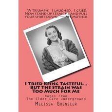 I Tried Being Tasteful...But the Strain Was Too Much for Me: Notes from the Elder Care Underground, Createspace Independent Publishing Platform