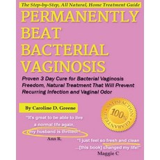Permanently Beat Bacterial Vaginosis: Proven 3 Day Cure for Bacterial Vaginosis Freedom Natural Treat..., Createspace Independent Publishing Platform