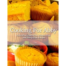 Cooking for Abby: Corn-Free and Gmo-Free Recipes: Also Contains Gluten-Free Dairy-Free Beef-Free Po..., Diane Neuman
