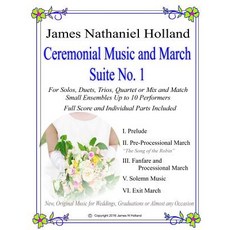 Ceremonial Music and March Suite No. 1: New Original Music for Weddings Graduations. Small Ensembles..., Createspace Independent Publishing Platform