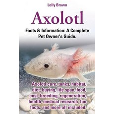 Axolotl. Axolotl Care Tanks Habitat Diet Buying Life Span Food Cost Breeding Regeneration He..., Nrb Publishing