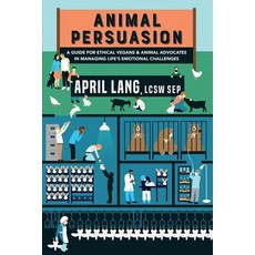 Animal Persuasion: A Guide for Ethical Vegans and Animal Advocates in Managing Life's Emotional Challe..., Createspace Independent Publishing Platform