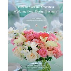 How to Start and Operate a Wedding Floral Design Business: A Self Study Business Training Course by th..., Createspace Independent Publishing Platform