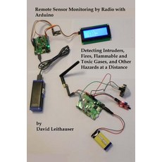 Remote Sensor Monitoring by Radio with Arduino: Detecting Intruders Fires Flammable and Toxic Gases ..., Createspace Independent Publishing Platform