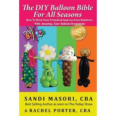 The DIY Balloon Bible for All Seasons: How to Wow Your Friends & Impress Your Relatives with Amazing ..., Createspace Independent Publishing Platform