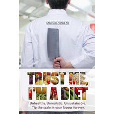 Trust Me I'm a Diet: Unhealthy. Unrealistic. Unsustainable. Tip the Scale in Your Favour Forever., Createspace Independent Publishing Platform