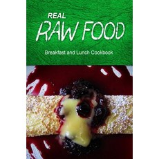 Real Raw Food - Breakfast and Lunch Cookbook: Raw Diet Cookbook for the Raw Lifestyle, Createspace