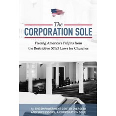 The Corporation Sole: Freeing Americas Pulpits and Ending the Restrictive 501c3 Laws for Churches, Createspace Independent Publishing Platform
