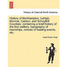 History of Northampton Lehigh Monroe Carbon and Schuylkill Counties: Containing a Brief History of..., British Library, Historical Print Editions
