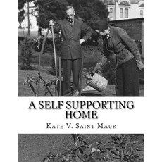 A Self Supporting Home: A Classic Guide on Going Back-To-The-Land Homesteading and Self Sufficiency, Createspace Independent Publishing Platform