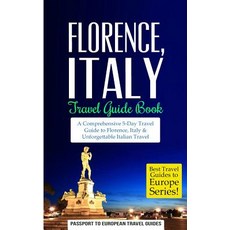 Florence: Florence Italy: Travel Guide Book-A Comprehensive 5-Day Travel Guide to Florence + Tuscany ..., Createspace Independent Publishing Platform