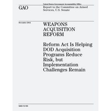 Weapons Acquisition Reform: Reform ACT Is Helping Dod Acquisition Programs Reduce Risk But Implementa..., Createspace Independent Publishing Platform