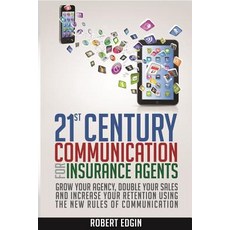 21st Century Communication for Insurance Agents: Grow Your Agency Double Your Sales and Increase Your..., Robert Edgin