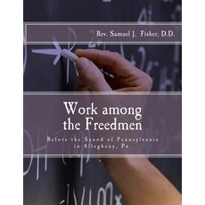 Work Among the Freedmen: Address of REV. Samuel J. Fisher (1902): Before the Synod of Pennsylvania in ..., Createspace Independent Publishing Platform