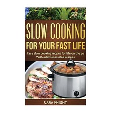 Slow Cooking for Your Fast Life: Easy Slow Cooking Recipes for Life on the Go. with Additional Salad R..., Createspace Independent Publishing Platform
