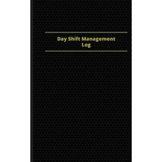 Day Shift Management Log (Logbook Journal - 96 Pages 5 X 8 Inches): Day Shift Management Logbook (Bl..., Createspace Independent Publishing Platform