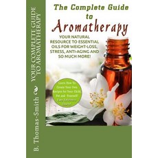 Your Complete Guide to Aromatherapy: Your Natural Resource to Essential Oils for Weight-Loss Stress ..., Createspace Independent Publishing Platform