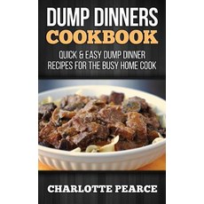 Dump Dinners Cookbook: Quick & Easy Dump Dinner Recipes for the Busy Home Cook, Createspace