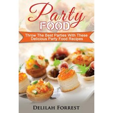 Party Food: Present Delicious Party Food for Your Dinner Parties or Family Gatherings Serve Incredibl..., Createspace Independent Publishing Platform