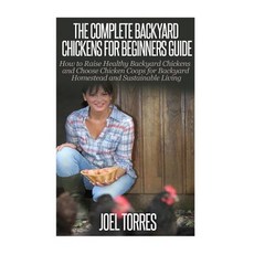 Backyard Chickens: The Complete Guide for Beginners: How to Raise Healthy Backyard Chickens and Choose..., Createspace