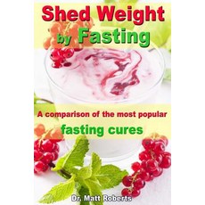 Shed Weight by Fasting - A Comparison of the Most Fasting Cures: From Therapeutic Fasting Afte..., Createspace