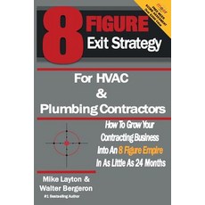 8 Figure Exit Strategy for HVAC and Plumbing Contractors: How to Grow Your Contracting Business Into a..., Createspace Independent Publishing Platform
