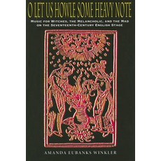 O Let Us Howle Some Heavy Note: Music for Witches the Melancholic and the Mad on the Seventeenth-Cen..., Indiana University Press