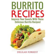Burrito Recipes: Serve the Most Delicious Burrito's Throw the Best Mexican Dinner Parties Mixed Meat..., Createspace Independent Publishing Platform