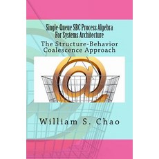 Single-Queue SBC Process Algebra for Systems Architecture: The Structure-Behavior Coalescence Approach, Createspace Independent Publishing Platform