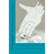Necessary Chances: 30 Years of Law Enforcement Stories: 30 Years of Law Enforcement Stories as Told by..., Createspace Independent Publishing Platform
