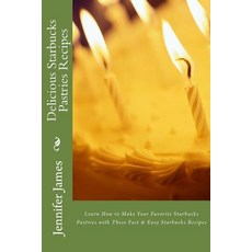 Delicious Starbucks Pastries Recipes: Learn How to Make Your Favorite Starbucks Pastries with These Fa…, Createspace