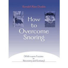 How to Overcome Snoring: With Warm Fuzzies in Recovery and Ecstasy, iUniverse