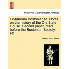 Prytaneum Bostoniense. Notes on the History of the Old State House. Second Paper Read Before the Bost..., British Library, Historical Print Editions